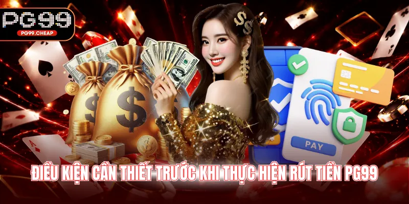 Điều kiện cần thiết trước khi thực hiện rút tiền PG99