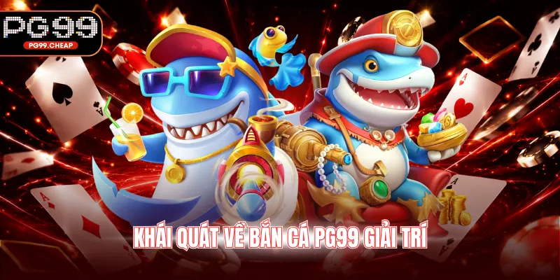 Khái quát về bắn cá PG99 giải trí