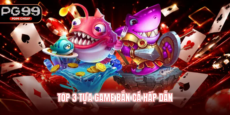 Top 3 tựa game bắn cá hấp dẫn